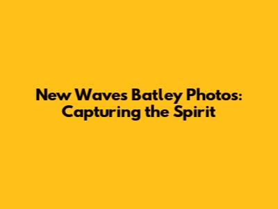 New Waves Batley Photos: Capturing the Spirit