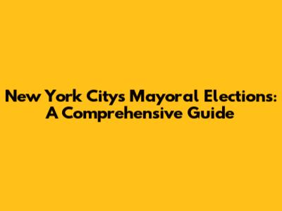 New York City's Mayoral Elections: A Comprehensive Guide