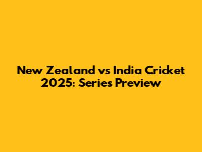 New Zealand vs India Cricket 2025: Series Preview
