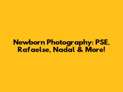 Newborn Photography: PSE, Rafaelse, Nadal & More!