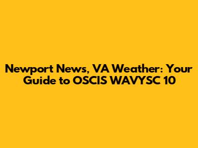 Newport News, VA Weather: Your Guide to OSCIS WAVYSC 10