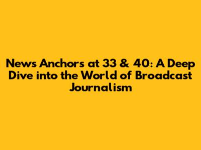 News Anchors at 33 & 40: A Deep Dive into the World of Broadcast Journalism