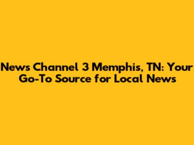 News Channel 3 Memphis, TN: Your Go-To Source for Local News