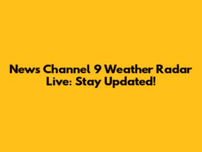 News Channel 9 Weather Radar Live: Stay Updated!