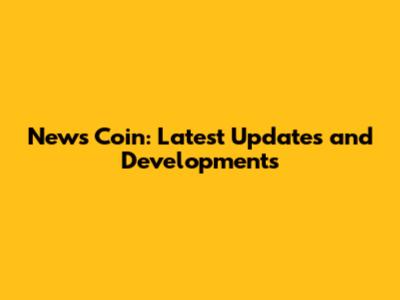 News Coin: Latest Updates and Developments