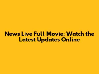 News Live Full Movie: Watch the Latest Updates Online