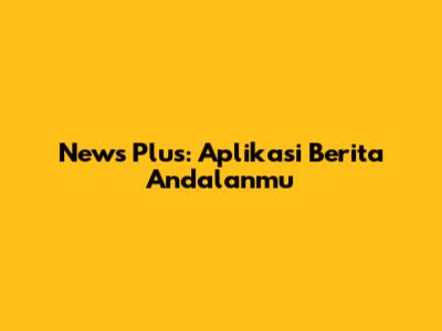 News Plus: Aplikasi Berita Andalanmu