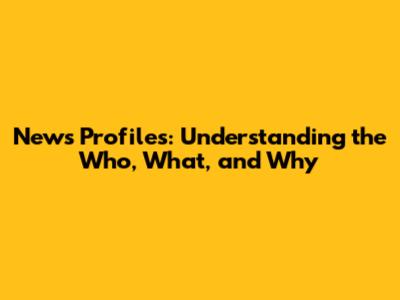 News Profiles: Understanding the Who, What, and Why