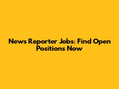 News Reporter Jobs: Find Open Positions Now