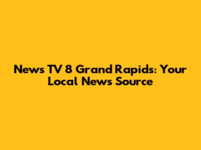News TV 8 Grand Rapids: Your Local News Source