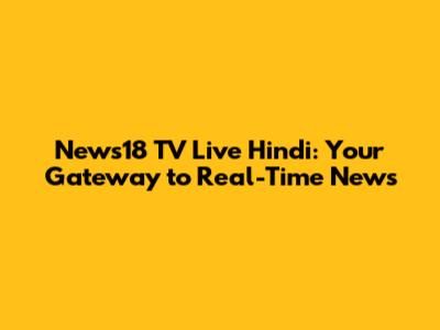 News18 TV Live Hindi: Your Gateway to Real-Time News