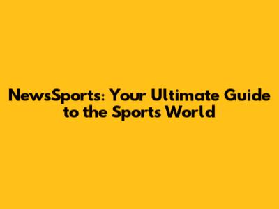 NewsSports: Your Ultimate Guide to the Sports World