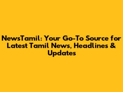 NewsTamil: Your Go-To Source for Latest Tamil News, Headlines & Updates