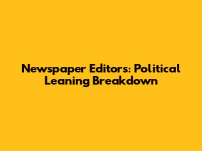 Newspaper Editors: Political Leaning Breakdown