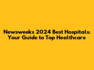 Newsweek's 2024 Best Hospitals: Your Guide to Top Healthcare