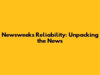 Newsweek's Reliability: Unpacking the News