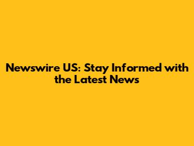 Newswire US: Stay Informed with the Latest News