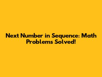 Next Number in Sequence: Math Problems Solved!