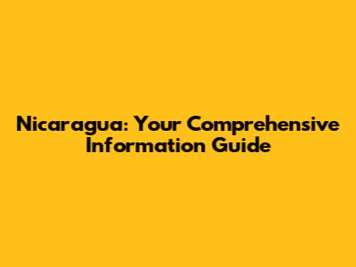 Nicaragua: Your Comprehensive Information Guide