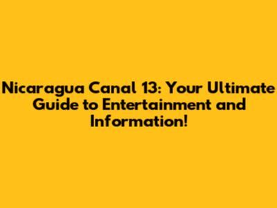 Nicaragua Canal 13: Your Ultimate Guide to Entertainment and Information!