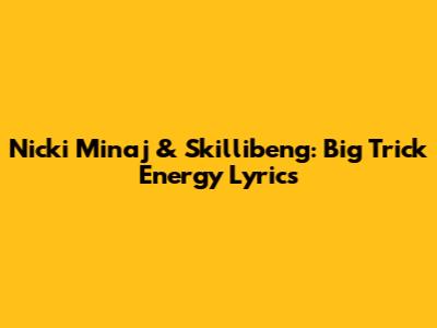 Nicki Minaj & Skillibeng: "Big Trick Energy" Lyrics