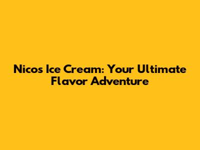 Nico's Ice Cream: Your Ultimate Flavor Adventure