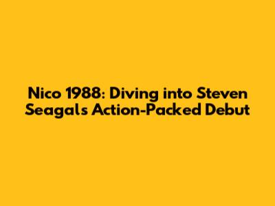 Nico 1988: Diving into Steven Seagal's Action-Packed Debut