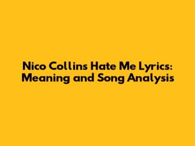Nico Collins Hate Me Lyrics: Meaning and Song Analysis