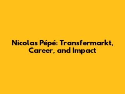 Nicolas Pépé: Transfermarkt, Career, and Impact