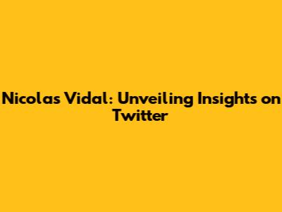 Nicolas Vidal: Unveiling Insights on Twitter