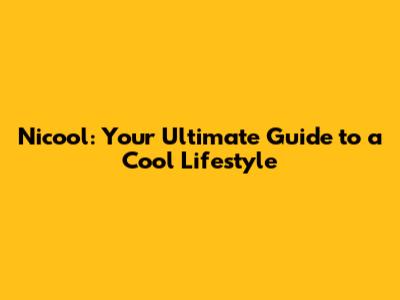 Nicool: Your Ultimate Guide to a Cool Lifestyle