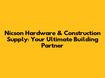 Nicson Hardware & Construction Supply: Your Ultimate Building Partner