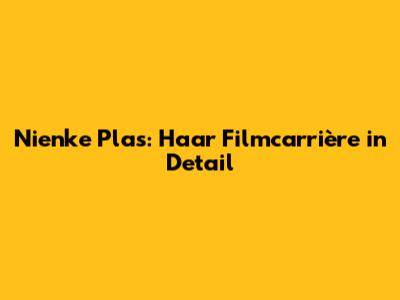 Nienke Plas: Haar Filmcarrière in Detail