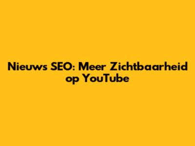 Nieuws SEO: Meer Zichtbaarheid op YouTube