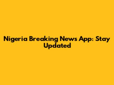 Nigeria Breaking News App: Stay Updated