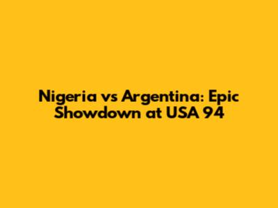 Nigeria vs Argentina: Epic Showdown at USA '94