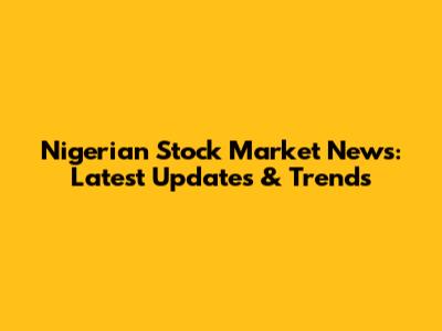 Nigerian Stock Market News: Latest Updates & Trends