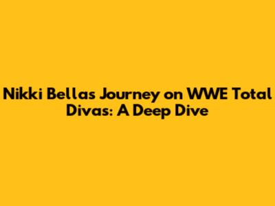 Nikki Bella's Journey on WWE Total Divas: A Deep Dive