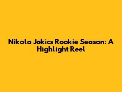 Nikola Jokic's Rookie Season: A Highlight Reel