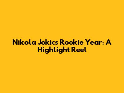 Nikola Jokic's Rookie Year: A Highlight Reel