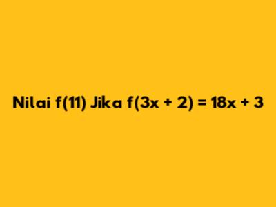 Nilai f(11) Jika f(3x + 2) = 18x + 3