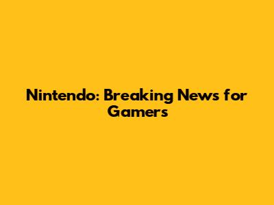 Nintendo: Breaking News for Gamers