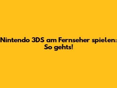 Nintendo 3DS am Fernseher spielen: So geht's!
