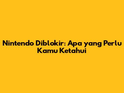 Nintendo Diblokir: Apa yang Perlu Kamu Ketahui