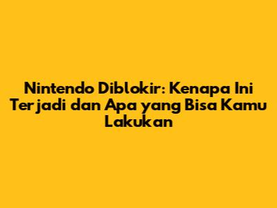 Nintendo Diblokir: Kenapa Ini Terjadi dan Apa yang Bisa Kamu Lakukan