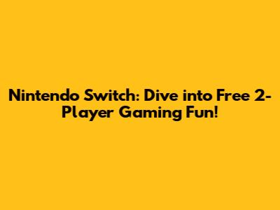 Nintendo Switch: Dive into Free 2-Player Gaming Fun!