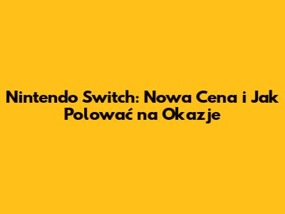 Nintendo Switch: Nowa Cena i Jak Polować na Okazje