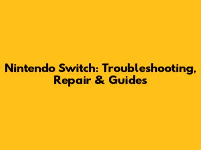 Nintendo Switch: Troubleshooting, Repair & Guides