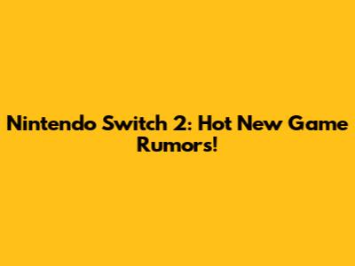 Nintendo Switch 2: Hot New Game Rumors!