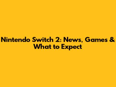 Nintendo Switch 2: News, Games & What to Expect